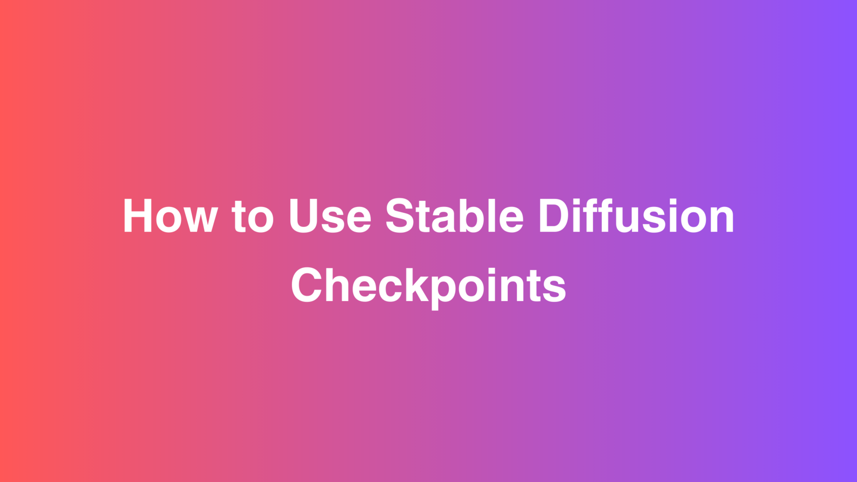 How to Use Stable Diffusion Checkpoints - A Complete Guide